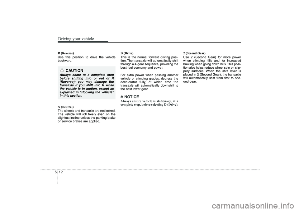 KIA SOUL 2009 Owners Manual Driving your vehicle
12
5
R (Reverse)
Use this position to drive the vehicle
backward. N (Neutral)
The wheels and transaxle are not locked.
The vehicle will roll freely even on the
slightest incli KIA SOUL 2009 Owners Manual Driving your vehicle
12
5
R (Reverse)
Use this position to drive the vehicle
backward. N (Neutral)
The wheels and transaxle are not locked.
The vehicle will roll freely even on the
slightest incli