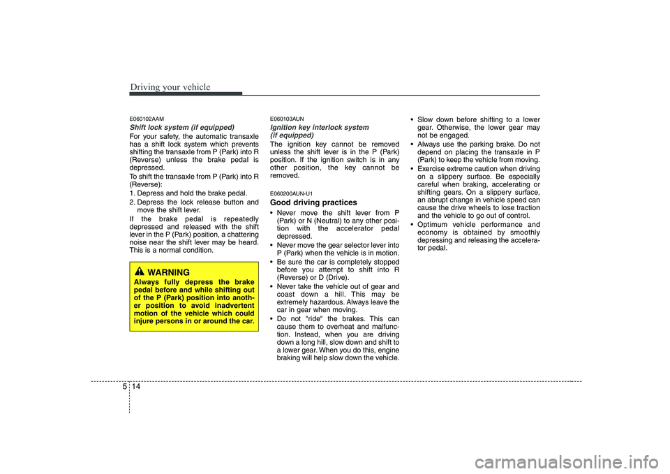 KIA SOUL 2009 Owners Manual Driving your vehicle
14
5
E060102AAM
Shift lock system (if equipped)
For your safety, the automatic transaxle
has a shift lock system which prevents
shifting the transaxle from P (Park) into R
(Rever KIA SOUL 2009 Owners Manual Driving your vehicle
14
5
E060102AAM
Shift lock system (if equipped)
For your safety, the automatic transaxle
has a shift lock system which prevents
shifting the transaxle from P (Park) into R
(Rever