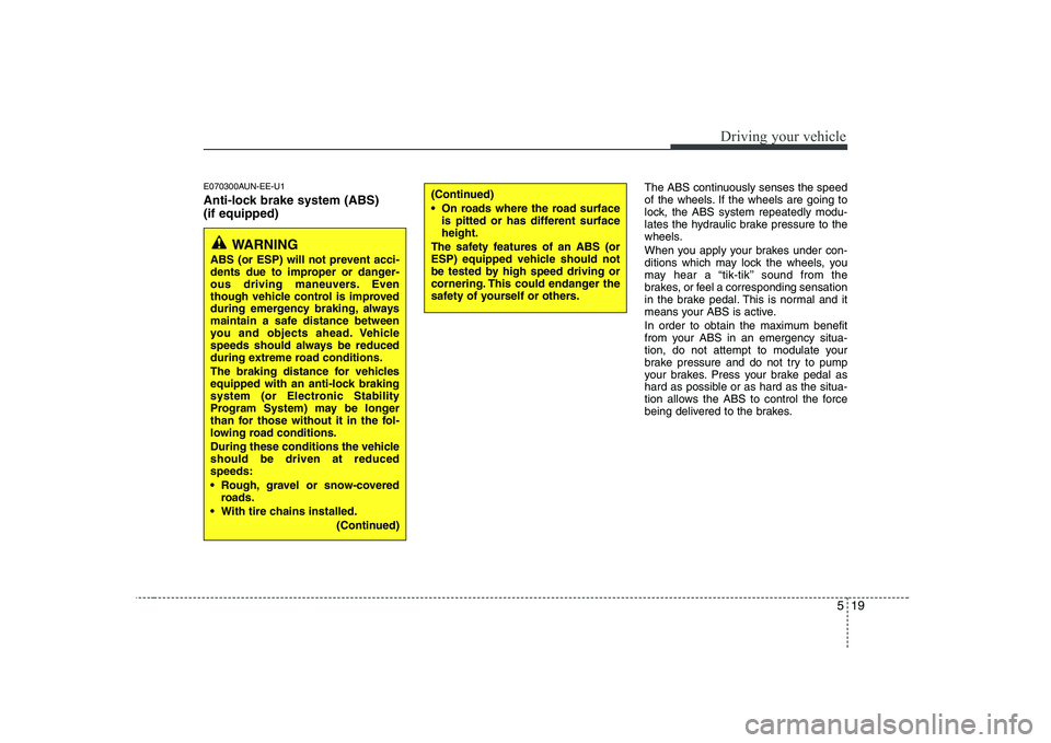 KIA SOUL 2009 Owners Manual 519
Driving your vehicle
E070300AUN-EE-U1
Anti-lock brake system (ABS) (if equipped)The ABS continuously senses the speed
of the wheels. If the wheels are going to
lock, the ABS system repeatedly mo KIA SOUL 2009 Owners Manual 519
Driving your vehicle
E070300AUN-EE-U1
Anti-lock brake system (ABS) (if equipped)The ABS continuously senses the speed
of the wheels. If the wheels are going to
lock, the ABS system repeatedly mo