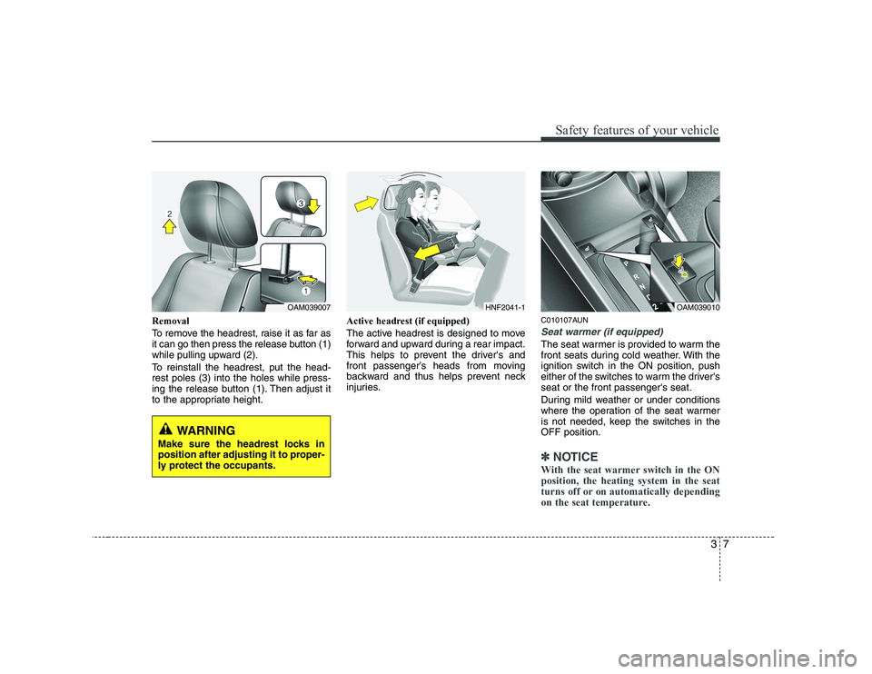 KIA SOUL 2009 User Guide 37
Safety features of your vehicle
Removal
To remove the headrest, raise it as far as
it can go then press the release button (1)
while pulling upward (2).
To reinstall the headrest, put the head- KIA SOUL 2009 User Guide 37
Safety features of your vehicle
Removal
To remove the headrest, raise it as far as
it can go then press the release button (1)
while pulling upward (2).
To reinstall the headrest, put the head-