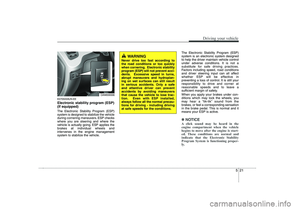 KIA SOUL 2009 Owners Manual 521
Driving your vehicle
E070500AUN-EE
Electronic stability program (ESP) (If equipped)
The Electronic Stability Program (ESP)
system is designed to stabilize the vehicle
during cornering maneuvers KIA SOUL 2009 Owners Manual 521
Driving your vehicle
E070500AUN-EE
Electronic stability program (ESP) (If equipped)
The Electronic Stability Program (ESP)
system is designed to stabilize the vehicle
during cornering maneuvers