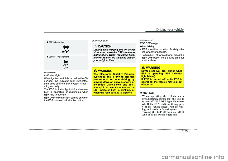 KIA SOUL 2009 Owners Manual 523
Driving your vehicle
E070503APB
Indicator light
When ignition switch is turned to the ON
position, the indicator light illuminates,then goes off if the ESP system is oper-
ating normally.
The ES KIA SOUL 2009 Owners Manual 523
Driving your vehicle
E070503APB
Indicator light
When ignition switch is turned to the ON
position, the indicator light illuminates,then goes off if the ESP system is oper-
ating normally.
The ES