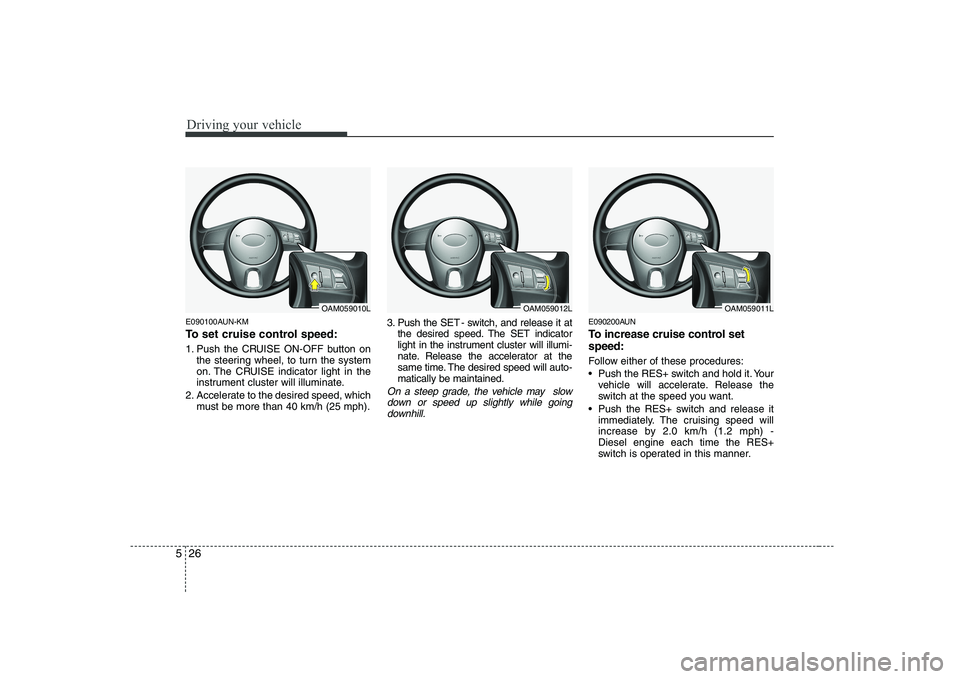 KIA SOUL 2009 Owners Manual Driving your vehicle
26
5
E090100AUN-KM
To set cruise control speed:
1. Push the CRUISE ON-OFF button on
the steering wheel, to turn the system
on. The CRUISE indicator light in the
instrument clus KIA SOUL 2009 Owners Manual Driving your vehicle
26
5
E090100AUN-KM
To set cruise control speed:
1. Push the CRUISE ON-OFF button on
the steering wheel, to turn the system
on. The CRUISE indicator light in the
instrument clus