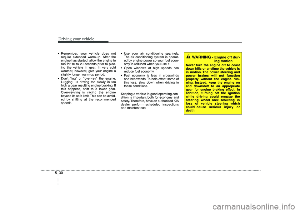 KIA SOUL 2009 Owners Manual Driving your vehicle
30
5
Remember, your vehicle does not
require extended warm-up. After the
engine has started, allow the engine to
run for 10 to 20 seconds prior to plac-
ing the vehicle in gear. KIA SOUL 2009 Owners Manual Driving your vehicle
30
5
Remember, your vehicle does not
require extended warm-up. After the
engine has started, allow the engine to
run for 10 to 20 seconds prior to plac-
ing the vehicle in gear.