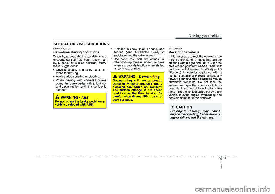 KIA SOUL 2009 Owners Manual 531
Driving your vehicle
E110100AUN-U1
Hazardous driving conditions
When hazardous driving conditions are
encountered such as water, snow, ice,
mud, sand, or similar hazards, followthese suggesti KIA SOUL 2009 Owners Manual 531
Driving your vehicle
E110100AUN-U1
Hazardous driving conditions
When hazardous driving conditions are
encountered such as water, snow, ice,
mud, sand, or similar hazards, followthese suggesti