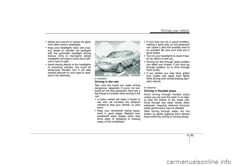 KIA SOUL 2009  Owners Manual 533
Driving your vehicle
 Adjust your mirrors to reduce the glarefrom other drivers headlights.
 Keep your headlights clean and prop- erly aimed on vehicles not equipped with the automatic headlight 