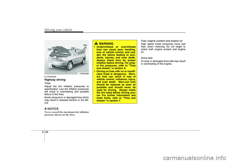 KIA SOUL 2009  Owners Manual Driving your vehicle
34
5
E110700AUN 
Highway driving
Tires
Adjust the tire inflation pressures to 
specification. Low tire inflation pressures
will result in overheating and possible
failure of the t