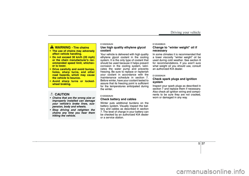 KIA SOUL 2009 Owners Manual 537
Driving your vehicle
E120200AUN
Use high quality ethylene glycol coolant
Your vehicle is delivered with high quality
ethylene glycol coolant in the cooling
system. It is the only type of coolan KIA SOUL 2009 Owners Manual 537
Driving your vehicle
E120200AUN
Use high quality ethylene glycol coolant
Your vehicle is delivered with high quality
ethylene glycol coolant in the cooling
system. It is the only type of coolan