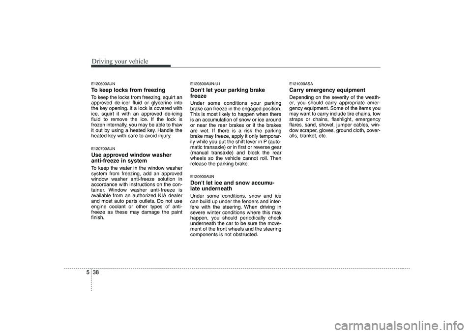 KIA SOUL 2009 Owners Manual Driving your vehicle
38
5
E120600AUN
To keep locks from freezing
To keep the locks from freezing, squirt an
approved de-icer fluid or glycerine into
the key opening. If a lock is covered with
ice, KIA SOUL 2009 Owners Manual Driving your vehicle
38
5
E120600AUN
To keep locks from freezing
To keep the locks from freezing, squirt an
approved de-icer fluid or glycerine into
the key opening. If a lock is covered with
ice,