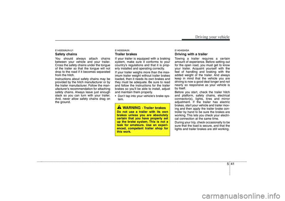 KIA SOUL 2009  Owners Manual 541
Driving your vehicle
E140200AUN-U1 
Safety chains  
You should always attach chains 
between your vehicle and your trailer.
Cross the safety chains under the tongue
of the trailer so that the tong