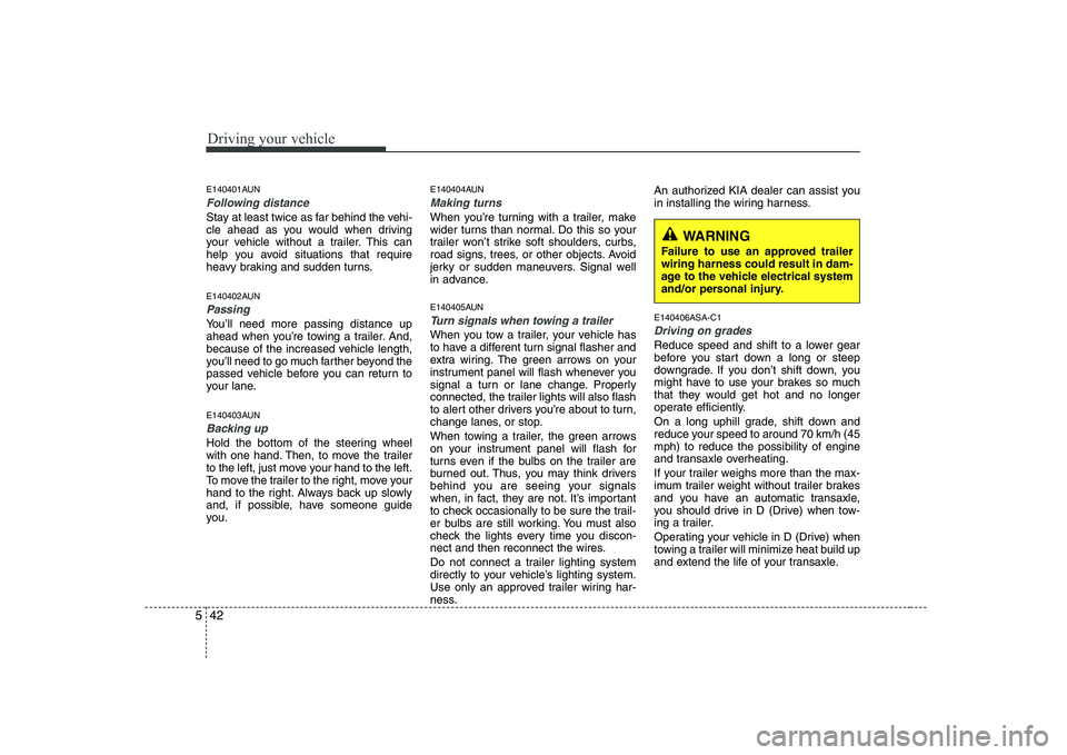 KIA SOUL 2009  Owners Manual Driving your vehicle
42
5
E140401AUN
Following distance 
Stay at least twice as far behind the vehi- 
cle ahead as you would when driving
your vehicle without a trailer. This can
help you avoid situat