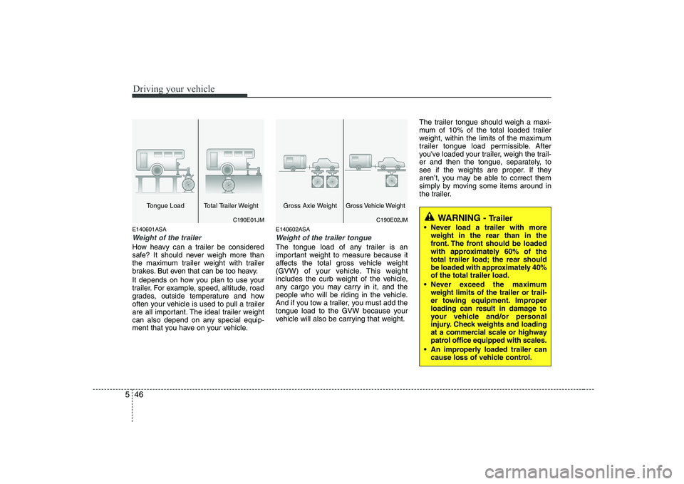 KIA SOUL 2009  Owners Manual Driving your vehicle
46
5
E140601ASA
Weight of the trailer
How heavy can a trailer be considered 
safe? It should never weigh more than
the maximum trailer weight with trailer
brakes. But even that ca
