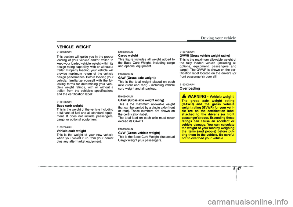 KIA SOUL 2009  Owners Manual 547
Driving your vehicle
E160000AUN 
This section will guide you in the proper 
loading of your vehicle and/or trailer, to
keep your loaded vehicle weight within its
design rating capability, with or 