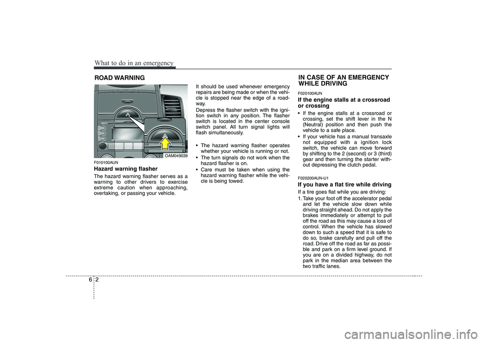 KIA SOUL 2009  Owners Manual What to do in an emergency
2
6
ROAD WARNING 
F010100AUN 
Hazard warning flasher   
The hazard warning flasher serves as a 
warning to other drivers to exercise
extreme caution when approaching,
overta