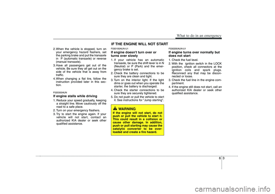 KIA SOUL 2009  Owners Manual 63
What to do in an emergency
2. When the vehicle is stopped, turn onyour emergency hazard flashers, set 
the parking brake and put the transaxle
in  P (automatic transaxle) or reverse
(manual transax