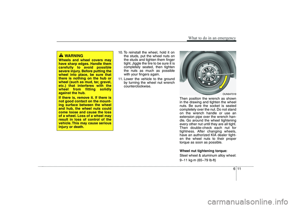 KIA SOUL 2009  Owners Manual 611
What to do in an emergency
10. To reinstall the wheel, hold it onthe studs, put the wheel nuts on the studs and tighten them finger
tight. Jiggle the tire to be sure it iscompletely seated, then t