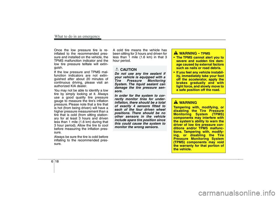 KIA SOUL 2009  Owners Manual What to do in an emergency
18
6
Once the low pressure tire is re- inflated to the recommended pres-
sure and installed on the vehicle, theTPMS malfunction indicator and the
low tire pressure telltale 