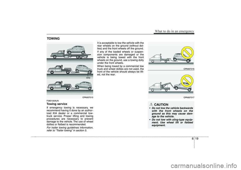 KIA SOUL 2009  Owners Manual 619
What to do in an emergency
TOWING
F080100AUN 
Towing service 
If emergency towing is necessary, we 
recommend having it done by an author-
ized KIA dealer or a commercial tow-
truck service. Prope