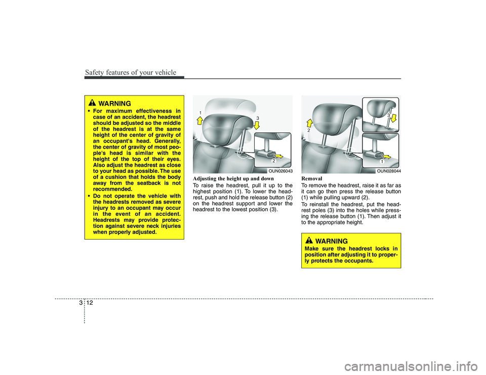 KIA SOUL 2009 Owners Manual Safety features of your vehicle
12
3
Adjusting the height up and down
To raise the headrest, pull it up to the
highest position (1). To lower the head-
rest, push and hold the release button (2)
on KIA SOUL 2009 Owners Manual Safety features of your vehicle
12
3
Adjusting the height up and down
To raise the headrest, pull it up to the
highest position (1). To lower the head-
rest, push and hold the release button (2)
on