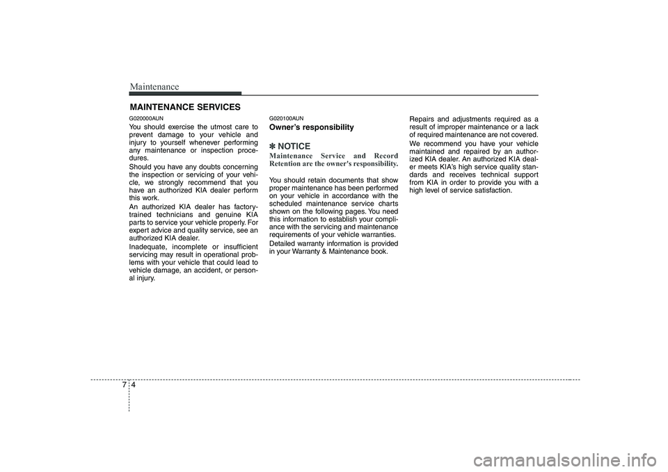 KIA SOUL 2009  Owners Manual Maintenance
4
7
MAINTENANCE SERVICES
G020000AUN 
You should exercise the utmost care to 
prevent damage to your vehicle and
injury to yourself whenever performing
any maintenance or inspection proce-

