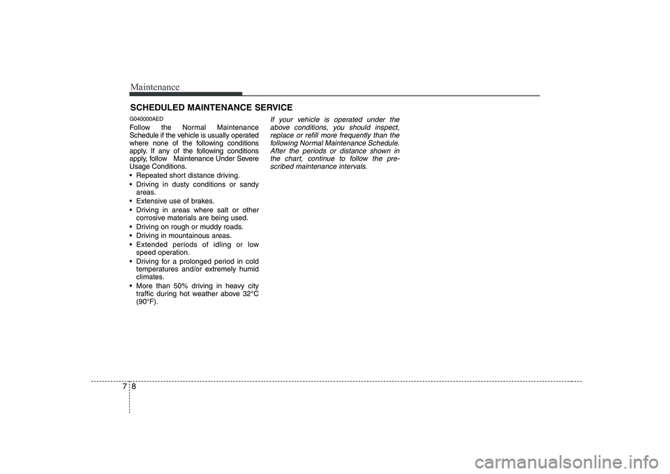 KIA SOUL 2009  Owners Manual Maintenance
8
7
SCHEDULED MAINTENANCE SERVICE  
G040000AED 
Follow the Normal Maintenance 
Schedule if the vehicle is usually operated
where none of the following conditions
apply. If any of the follo