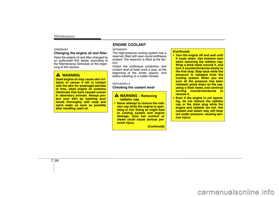 KIA SOUL 2009  Owners Manual Maintenance
26
7
G060200ASA Changing the engine oil and filter 
Have the engine oil and filter changed by 
an authorized KIA dealer according tothe Maintenance Schedule at the begin-ning of this secti