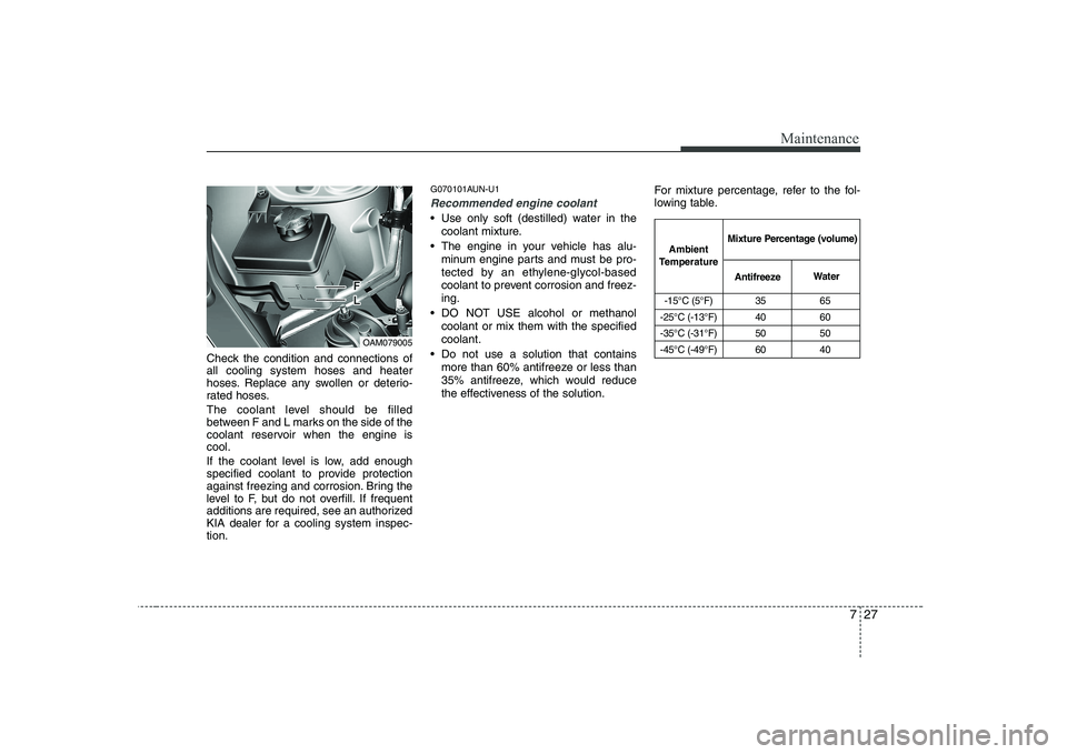 KIA SOUL 2009  Owners Manual 727
Maintenance
Check the condition and connections of all cooling system hoses and heater
hoses. Replace any swollen or deterio-
rated hoses. 
The coolant level should be filled 
between F and L mark