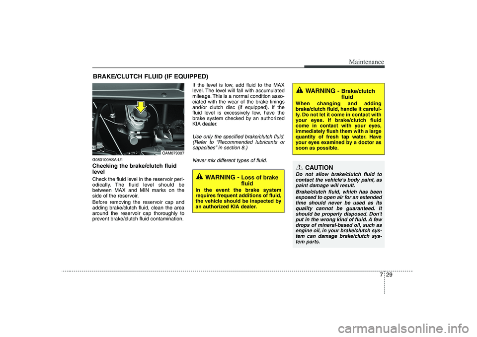 KIA SOUL 2009  Owners Manual 729
Maintenance
BRAKE/CLUTCH FLUID (IF EQUIPPED)
G080100ASA-U1 
Checking the brake/clutch fluid 
level   
Check the fluid level in the reservoir peri- 
odically. The fluid level should be
between MAX 