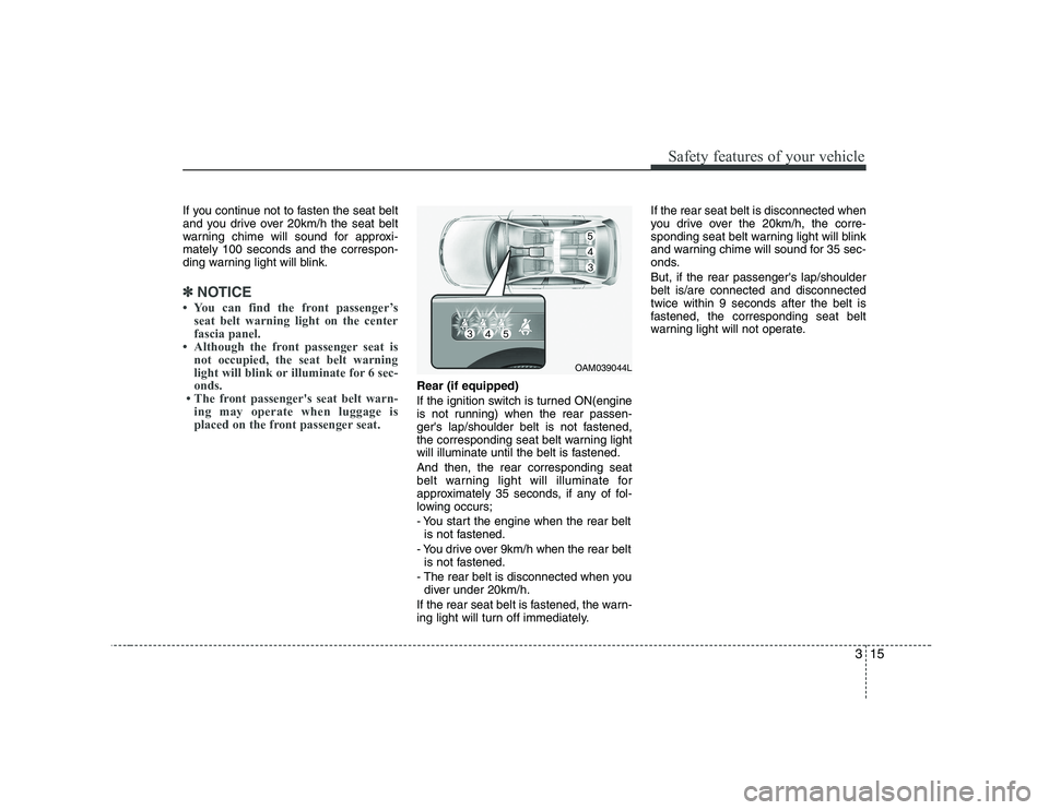 KIA SOUL 2009 Owners Manual 315
Safety features of your vehicle
If you continue not to fasten the seat belt
and you drive over 20km/h the seat belt
warning chime will sound for approxi-mately 100 seconds and the correspon-
ding KIA SOUL 2009 Owners Manual 315
Safety features of your vehicle
If you continue not to fasten the seat belt
and you drive over 20km/h the seat belt
warning chime will sound for approxi-mately 100 seconds and the correspon-
ding