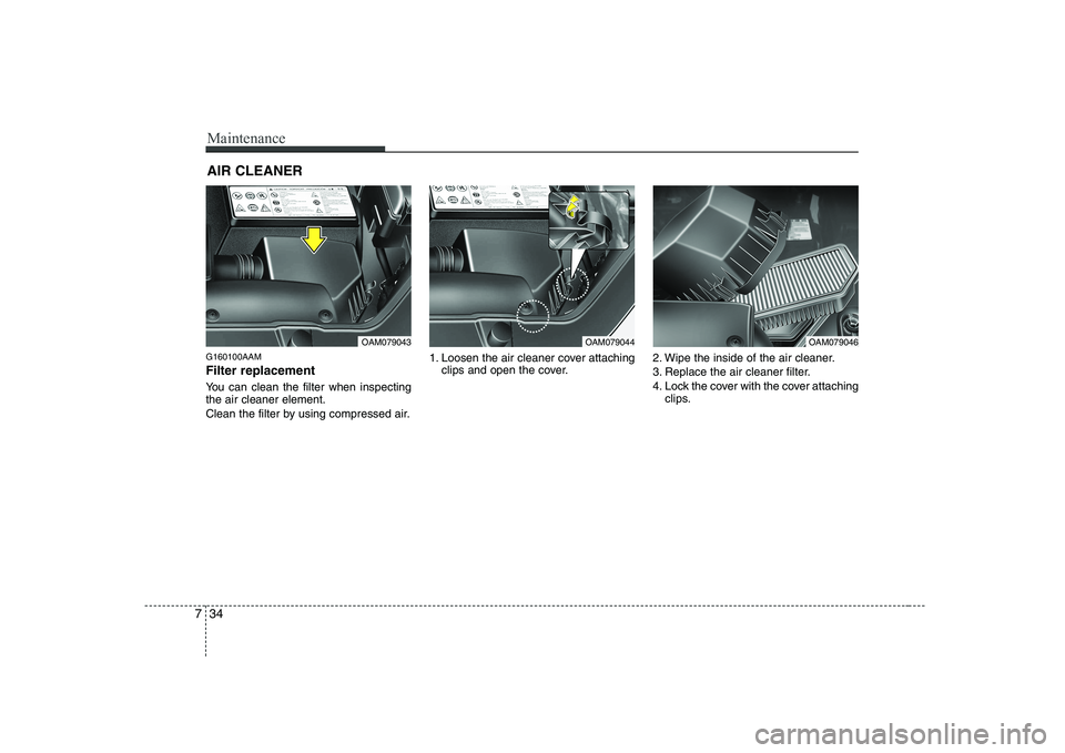 KIA SOUL 2009  Owners Manual Maintenance
34
7
AIR CLEANER 
G160100AAM Filter replacement   
You can clean the filter when inspecting the air cleaner element. 
Clean the filter by using compressed air. 1. Loosen the air cleaner co