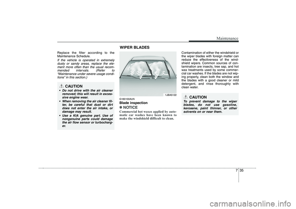 KIA SOUL 2009  Owners Manual 735
Maintenance
Replace the filter according to the 
Maintenance Schedule.
If the vehicle is operated in extremelydusty or sandy areas, replace the ele-
ment more often than the usual recom-mended int