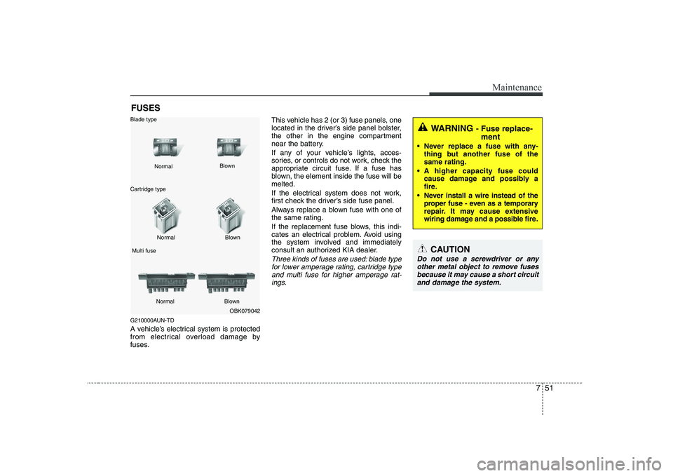 KIA SOUL 2009 Owners Manual 751
Maintenance
FUSES
G210000AUN-TD
A vehicle’s electrical system is protected
from electrical overload damage by
fuses. This vehicle has 2 (or 3) fuse panels, one
located in the driver’s side p KIA SOUL 2009 Owners Manual 751
Maintenance
FUSES
G210000AUN-TD
A vehicle’s electrical system is protected
from electrical overload damage by
fuses. This vehicle has 2 (or 3) fuse panels, one
located in the driver’s side p