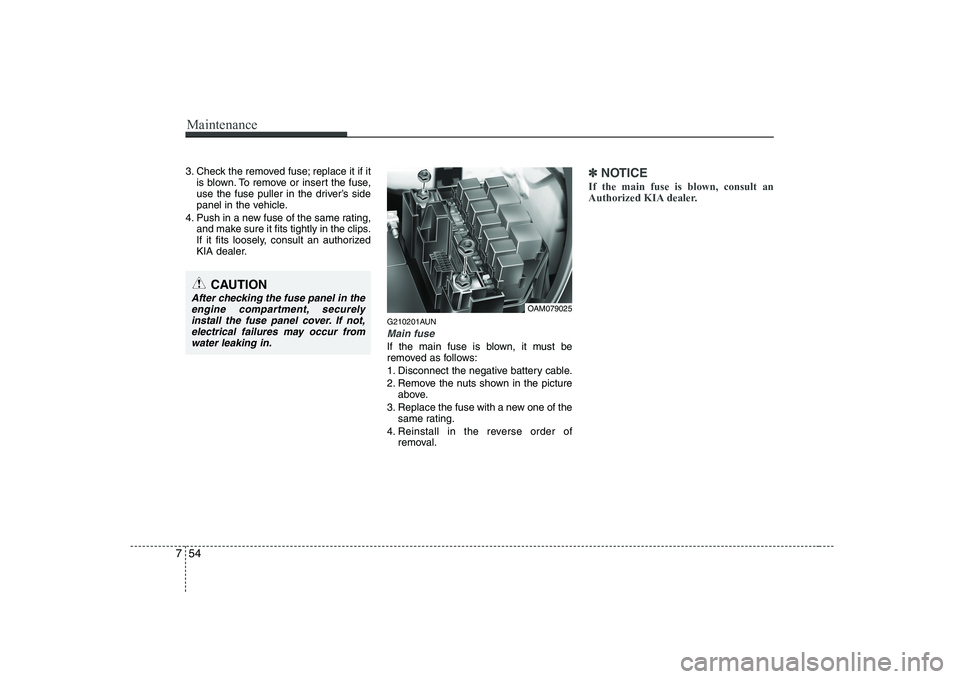 KIA SOUL 2009 Owners Manual Maintenance
54
7
3. Check the removed fuse; replace it if it
is blown. To remove or insert the fuse,
use the fuse puller in the driver’s side
panel in the vehicle.
4. Push in a new fuse of the same KIA SOUL 2009 Owners Manual Maintenance
54
7
3. Check the removed fuse; replace it if it
is blown. To remove or insert the fuse,
use the fuse puller in the driver’s side
panel in the vehicle.
4. Push in a new fuse of the same
