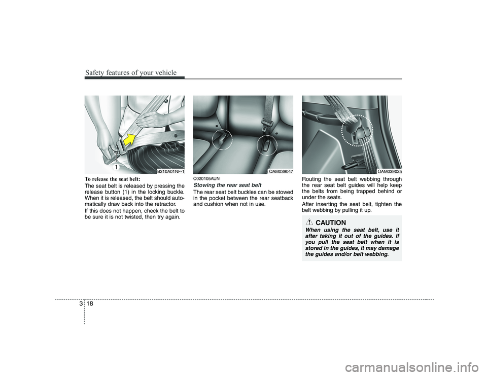 KIA SOUL 2009  Owners Manual Safety features of your vehicle
18
3
To release the seat belt: 
The seat belt is released by pressing the 
release button (1) in the locking buckle.When it is released, the belt should auto-
matically