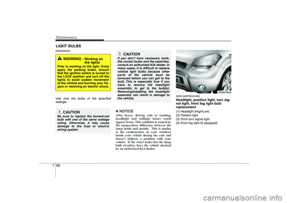 KIA SOUL 2009  Owners Manual Maintenance
60
7
LIGHT BULBS
G220000AUN
Use only the bulbs of the specified wattage.
✽✽ NOTICE
After heavy, driving rain or washing, headlight and taillight lenses could
appear frosty. This condit