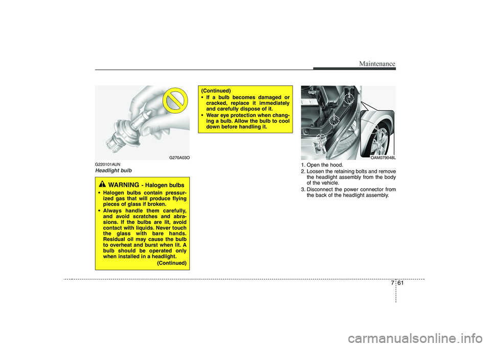 KIA SOUL 2009  Owners Manual 761
Maintenance
G220101AUN
Headlight bulb1. Open the hood. 
2. Loosen the retaining bolts and removethe headlight assembly from the body 
of the vehicle.
3. Disconnect the power connector from the bac