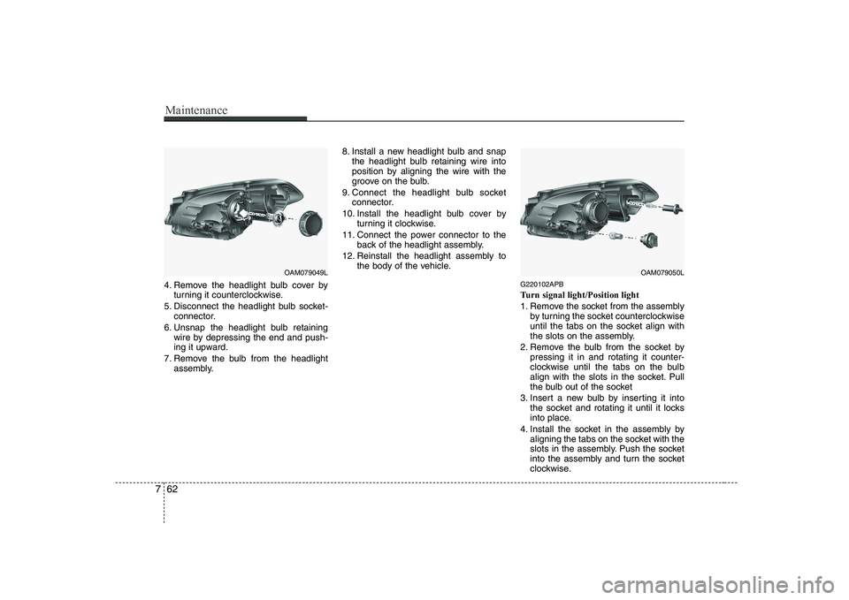 KIA SOUL 2009  Owners Manual Maintenance
62
7
4. Remove the headlight bulb cover by
turning it counterclockwise.
5. Disconnect the headlight bulb socket- connector.
6. Unsnap the headlight bulb retaining wire by depressing the en