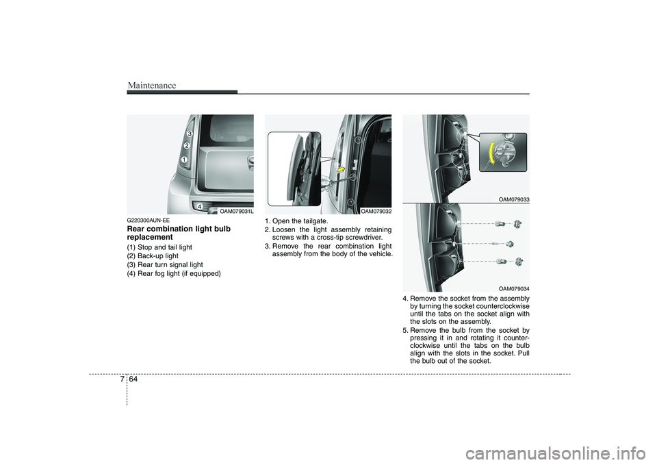 KIA SOUL 2009  Owners Manual Maintenance
64
7
G220300AUN-EE 
Rear combination light bulb replacement (1) Stop and tail light 
(2) Back-up light
(3) Rear turn signal light
(4) Rear fog light (if equipped) 1. Open the tailgate.
2. 