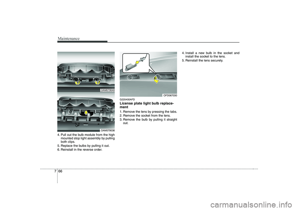 KIA SOUL 2009  Owners Manual Maintenance
66
7
4. Pull out the bulb module from the high
mounted stop light assembly by pulling 
both clips.
5. Replace the bulbs by pulling it out. 
6. Reinstall in the reverse order. G220400AFD 
L