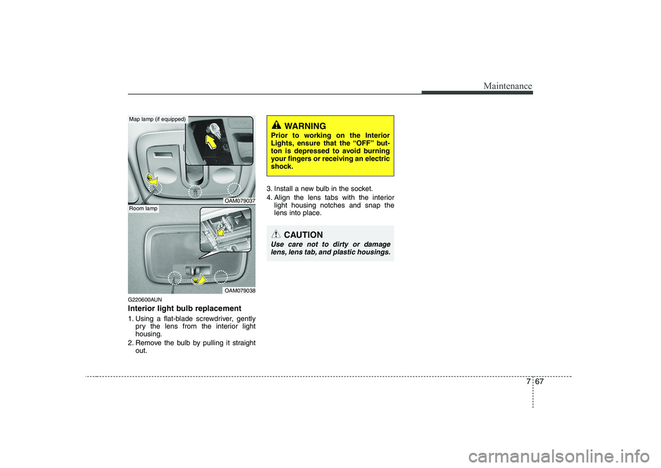 KIA SOUL 2009  Owners Manual 767
Maintenance
G220600AUN 
Interior light bulb replacement 
1. Using a flat-blade screwdriver, gentlypry the lens from the interior light housing.
2. Remove the bulb by pulling it straight out. 3. In