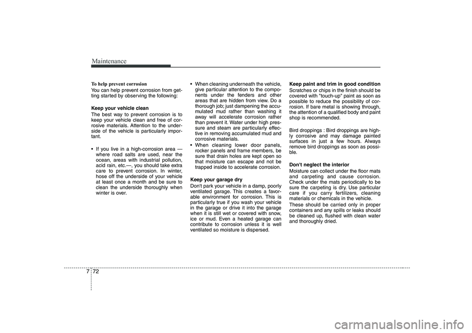 KIA SOUL 2009 Owners Manual Maintenance
72
7
To help prevent corrosion
You can help prevent corrosion from get-
ting started by observing the following:
Keep your vehicle clean
The best way to prevent corrosion is to
keep y KIA SOUL 2009 Owners Manual Maintenance
72
7
To help prevent corrosion
You can help prevent corrosion from get-
ting started by observing the following:
Keep your vehicle clean
The best way to prevent corrosion is to
keep y