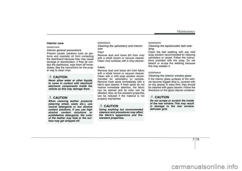 KIA SOUL 2009 Owners Manual 773
Maintenance
Interior care
G230201AUN
Interior general precautions
Prevent caustic solutions such as per- fume and cosmetic oil from contacting
the dashboard because they may cause
damage or disc KIA SOUL 2009 Owners Manual 773
Maintenance
Interior care
G230201AUN
Interior general precautions
Prevent caustic solutions such as per- fume and cosmetic oil from contacting
the dashboard because they may cause
damage or disc