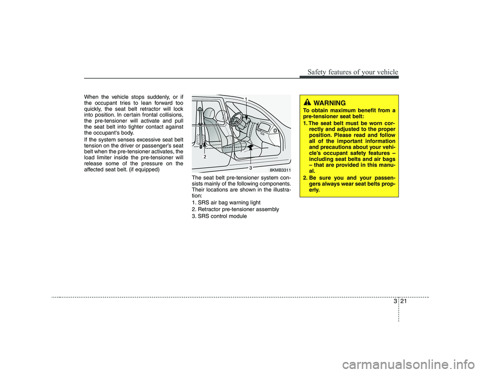 KIA SOUL 2009 Owners Manual 321
Safety features of your vehicle
When the vehicle stops suddenly, or if
the occupant tries to lean forward too
quickly, the seat belt retractor will lock
into position. In certain frontal collisio KIA SOUL 2009 Owners Manual 321
Safety features of your vehicle
When the vehicle stops suddenly, or if
the occupant tries to lean forward too
quickly, the seat belt retractor will lock
into position. In certain frontal collisio