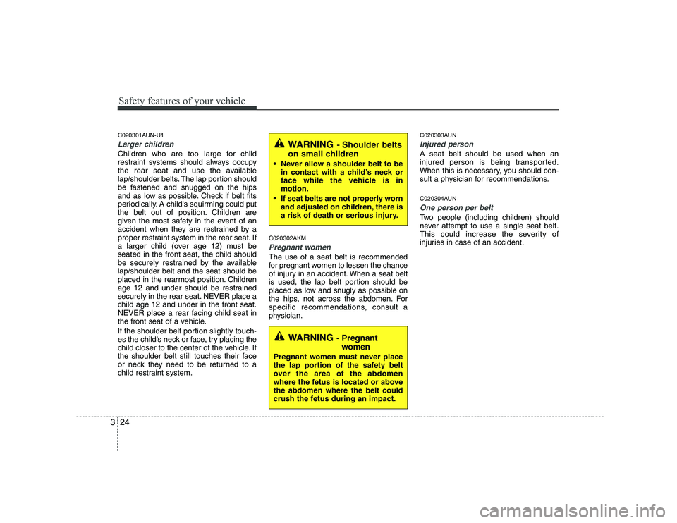 KIA SOUL 2009 Owners Manual Safety features of your vehicle
24
3
C020301AUN-U1
Larger children
Children who are too large for child
restraint systems should always occupy
the rear seat and use the available
lap/shoulder belts. KIA SOUL 2009 Owners Manual Safety features of your vehicle
24
3
C020301AUN-U1
Larger children
Children who are too large for child
restraint systems should always occupy
the rear seat and use the available
lap/shoulder belts.
