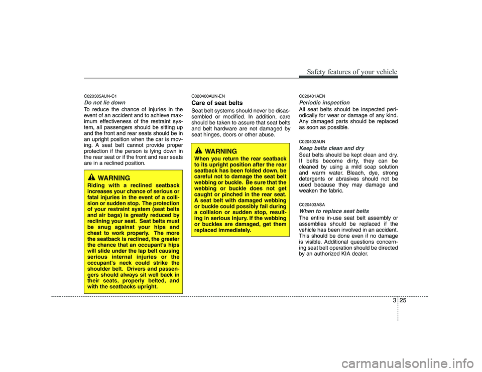 KIA SOUL 2009  Owners Manual 325
Safety features of your vehicle
C020305AUN-C1
Do not lie down
To reduce the chance of injuries in the 
event of an accident and to achieve max-
imum effectiveness of the restraint sys-tem, all pas