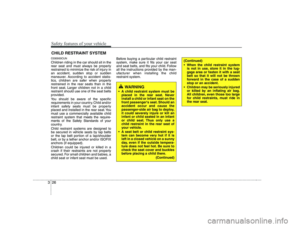 KIA SOUL 2009 Owners Manual Safety features of your vehicle
26
3
C030000CUN
Children riding in the car should sit in the
rear seat and must always be properly
restrained to minimize the risk of injury inan accident, sudden sto KIA SOUL 2009 Owners Manual Safety features of your vehicle
26
3
C030000CUN
Children riding in the car should sit in the
rear seat and must always be properly
restrained to minimize the risk of injury inan accident, sudden sto
