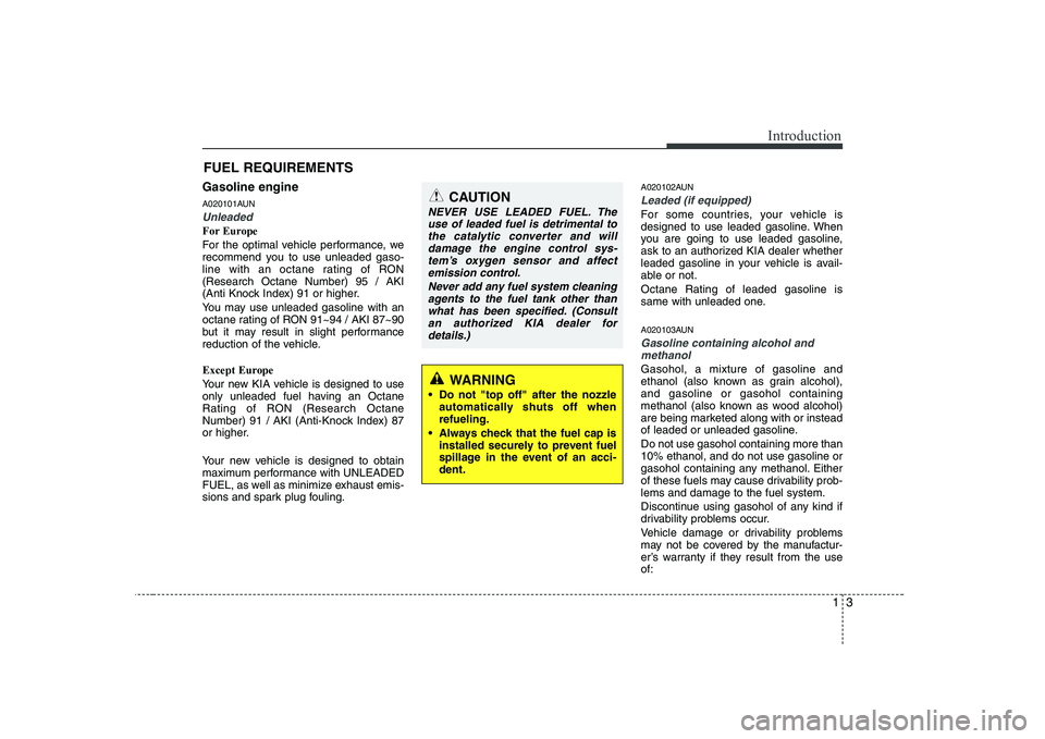 KIA SOUL 2009  Owners Manual 13
Introduction
Gasoline engine 
A020101AUN
Unleaded
For Europe 
For the optimal vehicle performance, we 
recommend you to use unleaded gaso-
line with an octane rating of RON(Research Octane Number) 