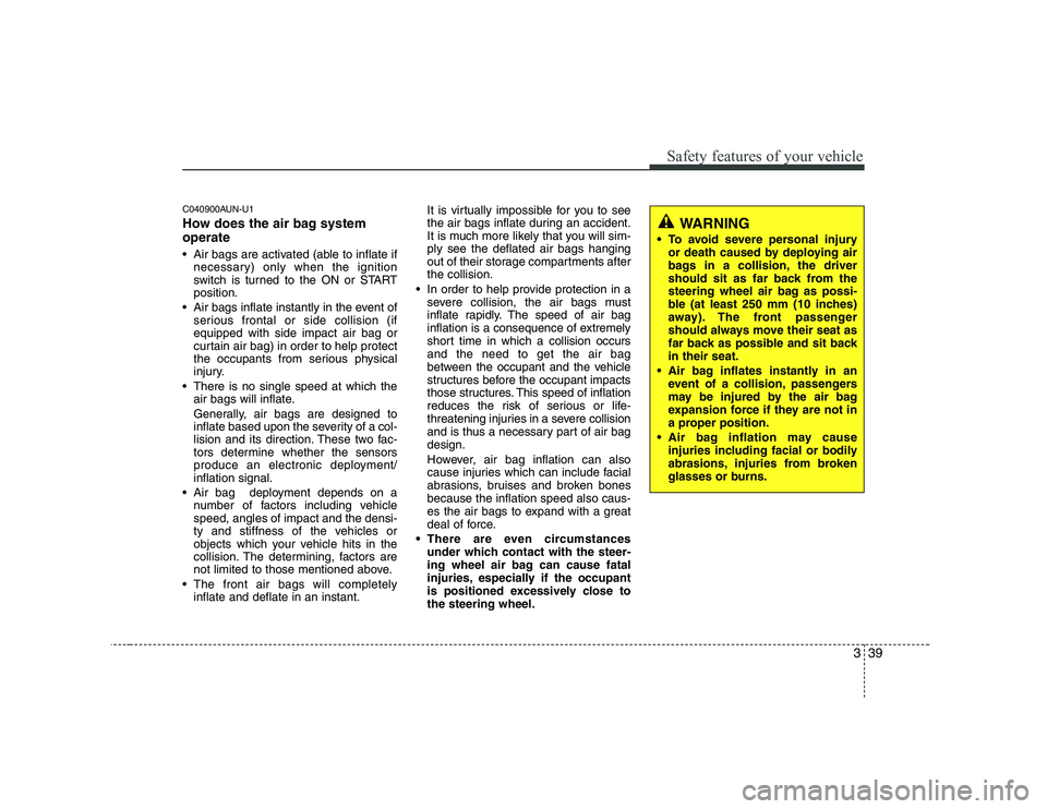 KIA SOUL 2009 Workshop Manual 339
Safety features of your vehicle
C040900AUN-U1
How does the air bag system operate
Air bags are activated (able to inflate ifnecessary) only when the ignition
switch is turned to the ON or STA KIA SOUL 2009 Workshop Manual 339
Safety features of your vehicle
C040900AUN-U1
How does the air bag system operate
Air bags are activated (able to inflate ifnecessary) only when the ignition
switch is turned to the ON or STA