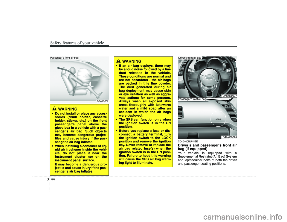 KIA SOUL 2009 Workshop Manual Safety features of your vehicle
44
3
C040400BUN-EE
Drivers and passengers front air
bag (if equipped)
Your vehicle is equipped with a
Supplemental Restraint (Air Bag) System
and lap/shoulder bel KIA SOUL 2009 Workshop Manual Safety features of your vehicle
44
3
C040400BUN-EE
Drivers and passengers front air
bag (if equipped)
Your vehicle is equipped with a
Supplemental Restraint (Air Bag) System
and lap/shoulder bel