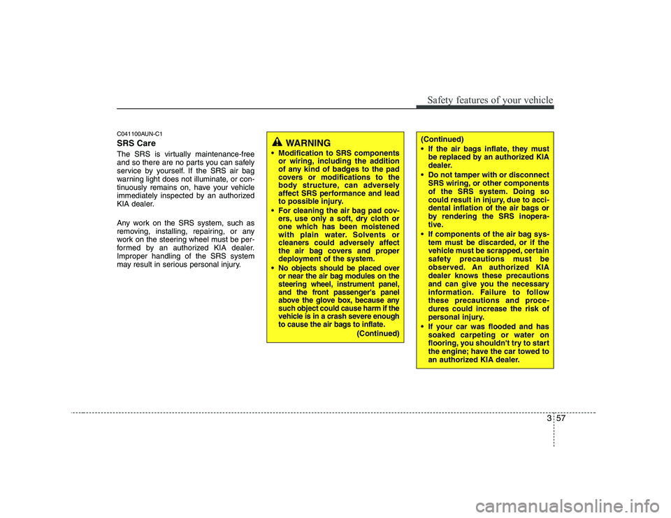 KIA SOUL 2009 Repair Manual 357
Safety features of your vehicle
C041100AUN-C1 SRS Care
The SRS is virtually maintenance-free
and so there are no parts you can safely
service by yourself. If the SRS air bag
warning light does n KIA SOUL 2009 Repair Manual 357
Safety features of your vehicle
C041100AUN-C1 SRS Care
The SRS is virtually maintenance-free
and so there are no parts you can safely
service by yourself. If the SRS air bag
warning light does n